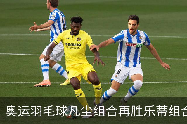 奥运羽毛球凡尘组合再胜乐蒂组合 闯进女双决赛